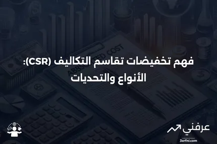 تخفيضات تقاسم التكاليف (CSR): المعنى، الأنواع، النقد