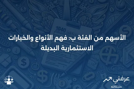 الأسهم من الفئة ب: ما هي، وكيف تعمل، والاستثمارات البديلة