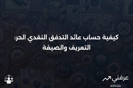 عائد التدفق النقدي الحر: التعريف، الصيغة، وكيفية الحساب