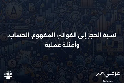 نسبة الحجز إلى الفواتير: التعريف، كيفية الحساب، والمثال