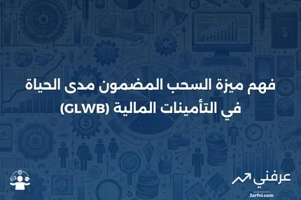 ميزة السحب المضمون مدى الحياة (GLWB): التعريف وكيفية عملها