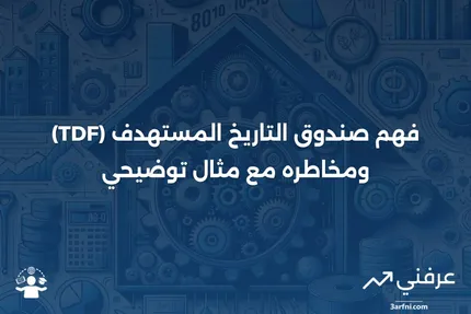 ما هو صندوق التاريخ المستهدف (TDF)؟ تحمل المخاطر ومثال