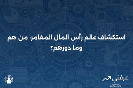 رأس المال المغامر: من هم وما الذي يقومون به؟