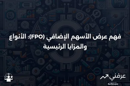 عرض الأسهم الإضافي (FPO): التعريف، النوعان الرئيسيان، ومثال