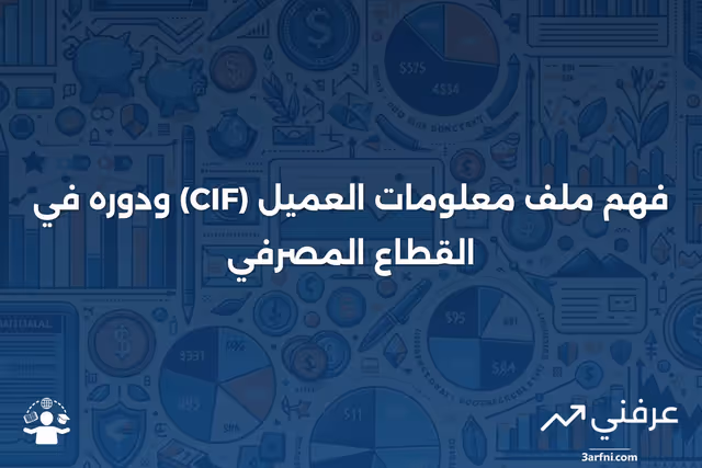 ملف معلومات العميل (CIF): التعريف والاستخدامات في البنوك