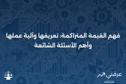 القيمة المتراكمة: ما هي، وكيف تعمل، والأسئلة الشائعة