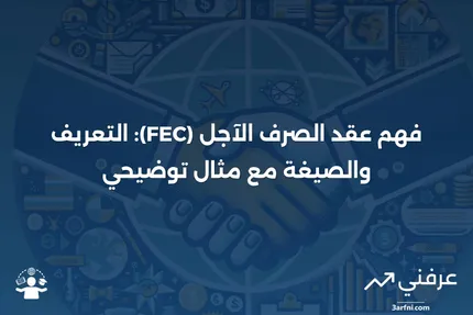 عقد الصرف الآجل (FEC): التعريف، الصيغة، والمثال