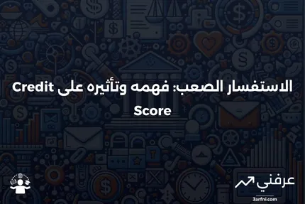 الاستفسار الصعب: التعريف، كيفية عمله، تأثيره على درجة الائتمان