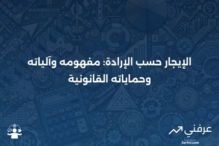 الإيجار حسب الإرادة: التعريف، كيفية العمل، الحمايات، والقواعد