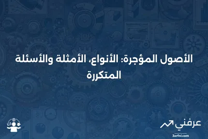 الأصول المؤجرة: الأنواع، الأمثلة والأسئلة الشائعة