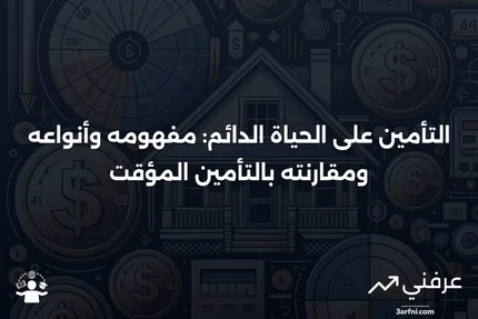 التأمين على الحياة الدائم: التعريف، الأنواع، وكيف يختلف عن التأمين على الحياة المؤقت