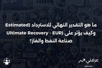 التقدير النهائي للاسترداد (Estimated Ultimate Recovery - EUR): ما هو وكيف يعمل