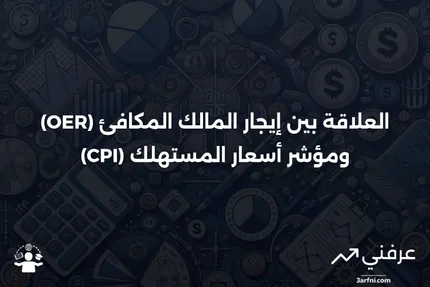 إيجار المالك المكافئ (OER): التعريف والعلاقة بمؤشر أسعار المستهلك (CPI)