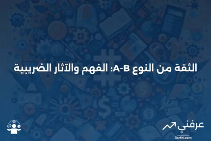 الثقة من النوع A-B: التعريف، كيفية العمل، الفوائد الضريبية