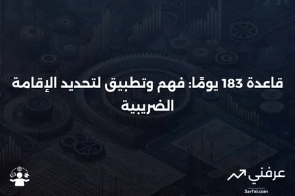 قاعدة 183 يومًا: التعريف، كيفية استخدامها لتحديد الإقامة، ومثال