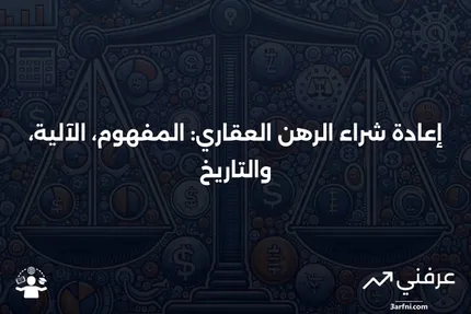 إعادة شراء الرهن العقاري: ما هو، كيف يعمل، وتاريخه