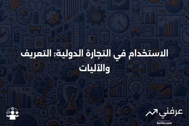 الاستخدام: ما هو وكيف يعمل في التجارة الدولية