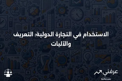 الاستخدام: ما هو وكيف يعمل في التجارة الدولية