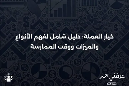 خيار العملة: التعريف، الأنواع، الميزات ومتى يتم ممارسته