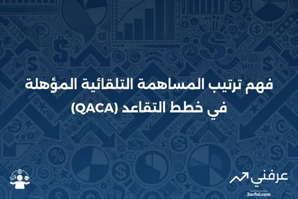 ترتيب المساهمة التلقائية المؤهلة (QACA): ما هو وكيف يعمل