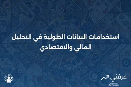 البيانات الطولية: التعريف والاستخدامات في المالية والاقتصاد