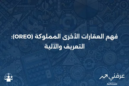 العقارات الأخرى المملوكة (OREO): ما هي وكيف تعمل