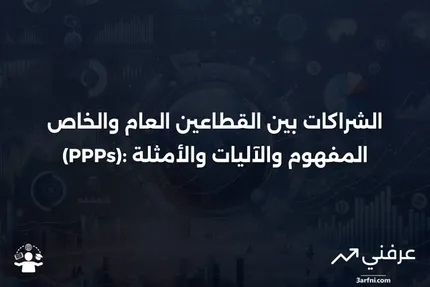 الشراكات بين القطاعين العام والخاص (PPPs): التعريف، كيفية عملها، وأمثلة عليها