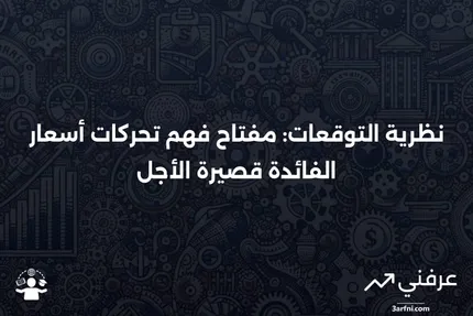 ما هي نظرية التوقعات؟ التنبؤ بأسعار الفائدة قصيرة الأجل