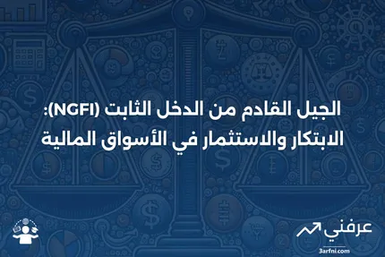 تعريف الجيل القادم من الدخل الثابت (NGFI)