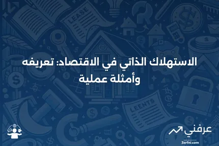 الاستهلاك الذاتي: التعريف والأمثلة في الاقتصاد