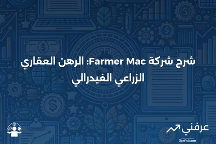 Farmer Mac - شركة الرهن العقاري الزراعي الفيدرالية (FAMC) موضحة