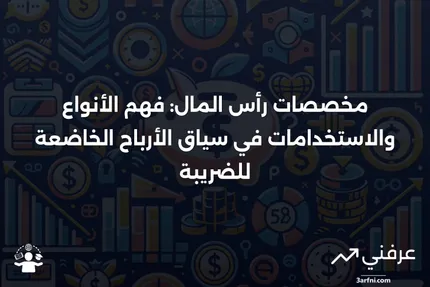 مخصصات رأس المال: التعريف، الأنواع، والاستخدام مع الأرباح الخاضعة للضريبة