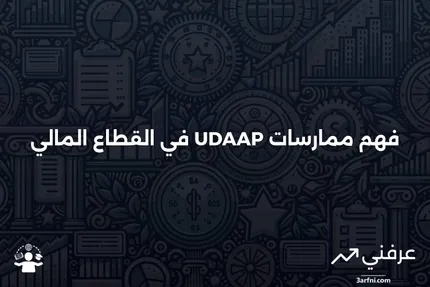 ما هي الممارسات غير العادلة أو الخادعة أو المسيئة (UDAAP)؟