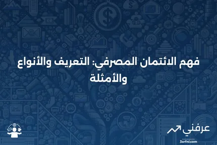 الائتمان المصرفي: التعريف، كيفية العمل، الأنواع، والأمثلة