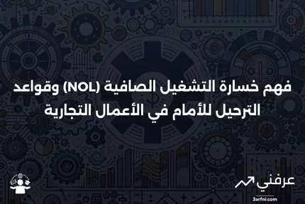 خسارة التشغيل الصافية (NOL): التعريف وقواعد الترحيل للأمام