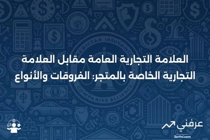 العلامة التجارية العامة: التعريف، الأنواع، مقارنة مع العلامة التجارية الخاصة بالمتجر