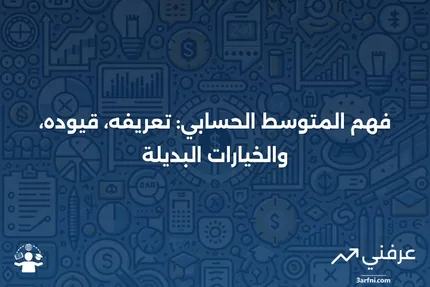 المتوسط الحسابي: التعريف، القيود، والبدائل