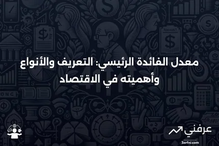 معدل الفائدة الرئيسي: التعريف، الأنواع، والأهمية