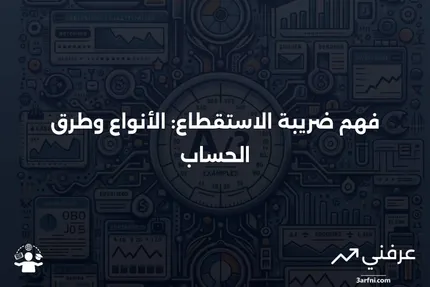 شرح ضريبة الاستقطاع: الأنواع وكيفية حسابها