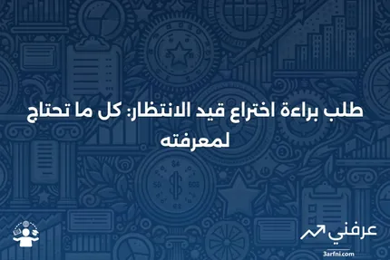 طلب براءة اختراع قيد الانتظار: التعريف، مثال، كيفية عمله، مقابل براءة الاختراع