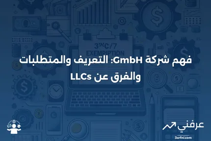 شركة ذات مسؤولية محدودة (GmbH): التعريف والمتطلبات والمقارنة مع الشركات ذات المسؤولية المحدودة (LLCs)