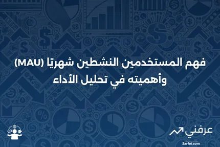 المستخدمون النشطون شهريًا (MAU): التعريف وكيفية استخدام المؤشر