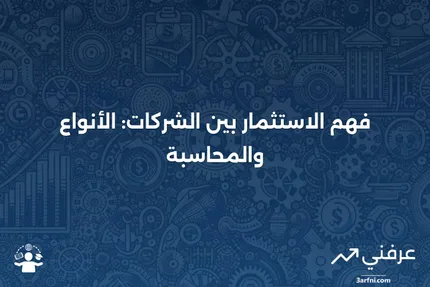 الاستثمار بين الشركات: المعنى، الأنواع، المحاسبة