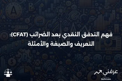 التدفق النقدي بعد الضرائب (CFAT): التعريف، الصيغة، والمثال