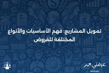 تمويل المشاريع: التعريف، كيفية العمل، وأنواع القروض