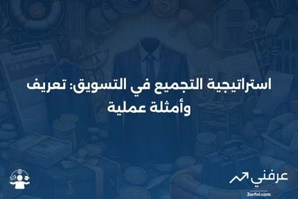 التجميع: التعريف كاستراتيجية تسويقية ومثال