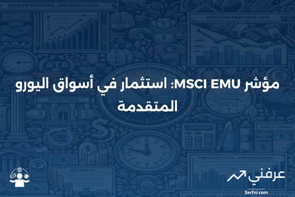 مؤشر MSCI EMU: ماذا يعني وكيف يعمل