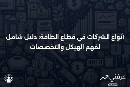 قطاع الطاقة: فهم أنواع الشركات التي يتكون منها