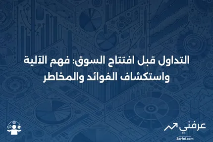 التداول قبل افتتاح السوق: كيف يعمل، الفوائد والمخاطر