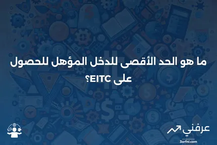 ما هو الدخل الذي يؤدي إلى عدم الأهلية للحصول على EITC؟